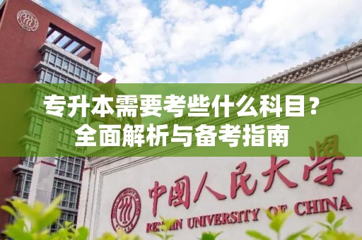 专升本需要考些什么科目？全面解析与备考指南