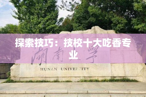 探索技巧：技校十大吃香专业
