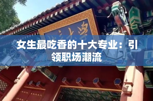 女生最吃香的十大专业：引领职场潮流