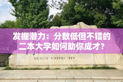 发掘潜力：分数低但不错的二本大学如何助你成才？