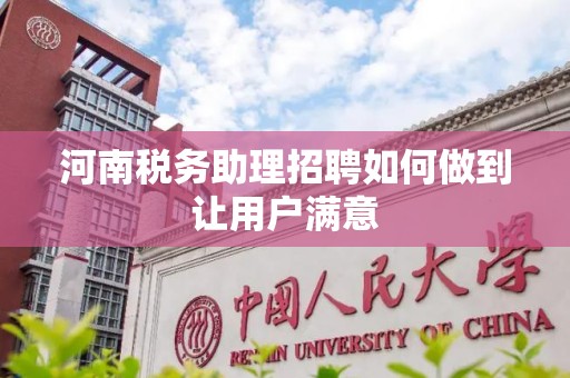 河南税务助理招聘如何做到让用户满意