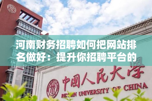 河南财务招聘如何把网站排名做好：提升你招聘平台的竞争力