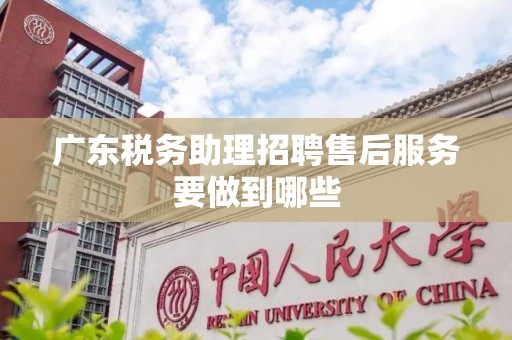广东税务助理招聘售后服务要做到哪些