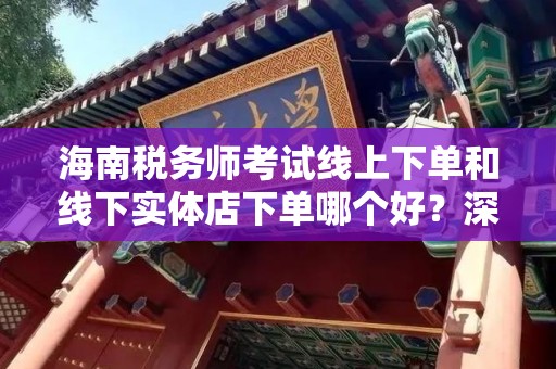 海南税务师考试线上下单和线下实体店下单哪个好？深入分析与建议