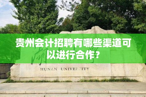贵州会计招聘有哪些渠道可以进行合作？