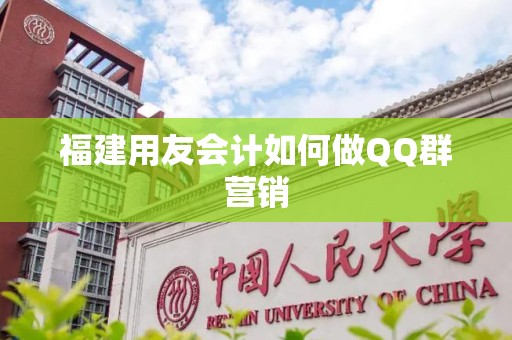 福建用友会计如何做QQ群营销