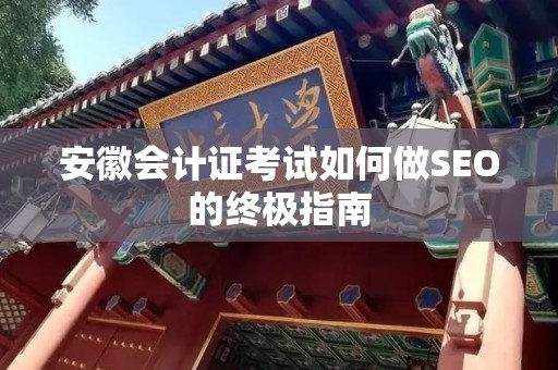安徽会计证考试如何做SEO的终极指南