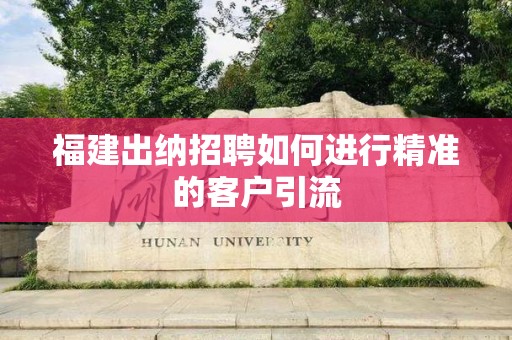 福建出纳招聘如何进行精准的客户引流