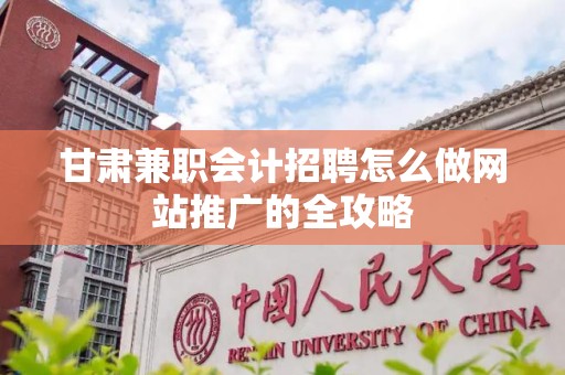 甘肃兼职会计招聘怎么做网站推广的全攻略