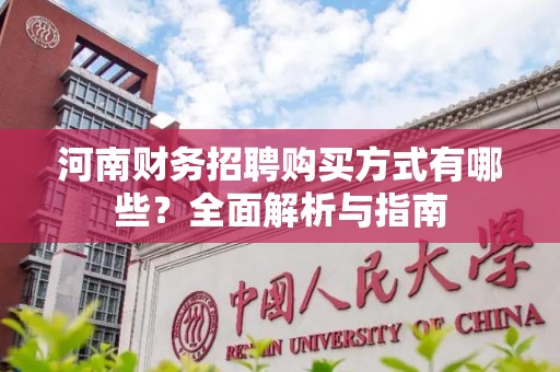 河南财务招聘购买方式有哪些？全面解析与指南