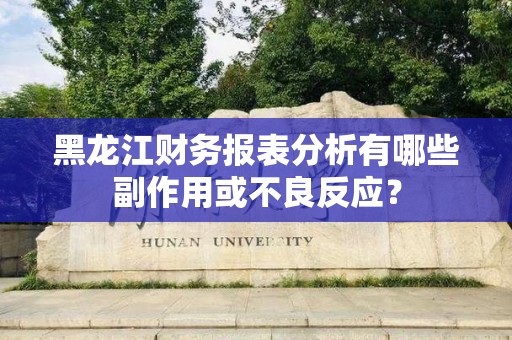 黑龙江财务报表分析有哪些副作用或不良反应？