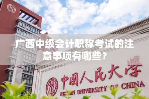 广西中级会计职称考试的注意事项有哪些？