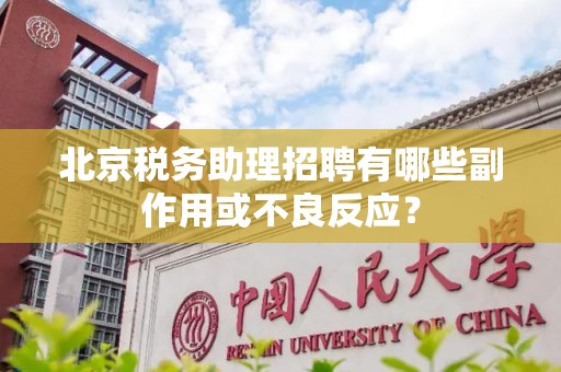 北京税务助理招聘有哪些副作用或不良反应？