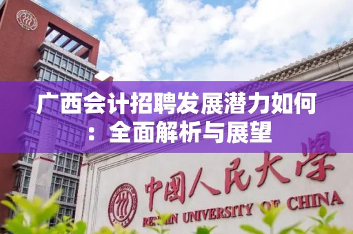 广西会计招聘发展潜力如何：全面解析与展望