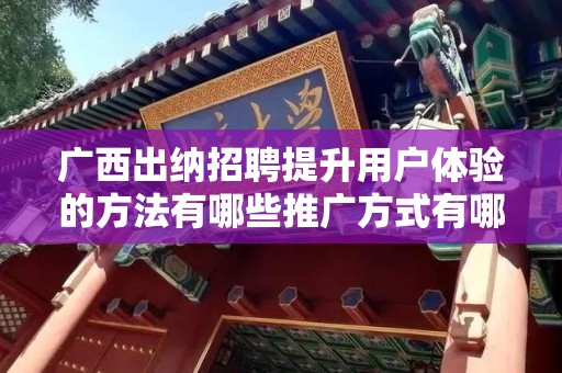 广西出纳招聘提升用户体验的方法有哪些推广方式有哪些
