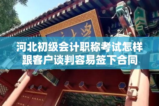 河北初级会计职称考试怎样跟客户谈判容易签下合同
