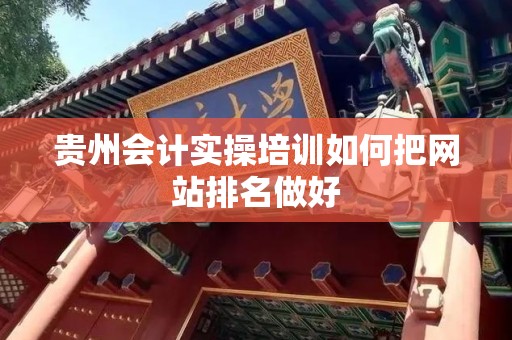 贵州会计实操培训如何把网站排名做好