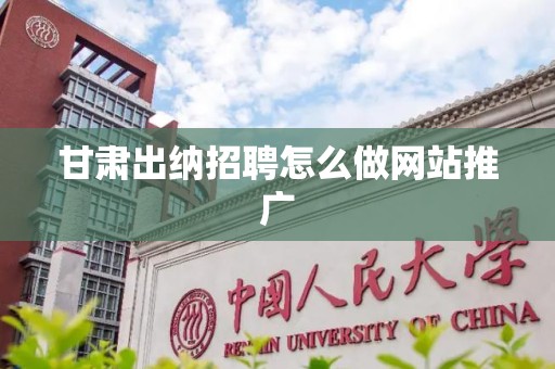 甘肃出纳招聘怎么做网站推广