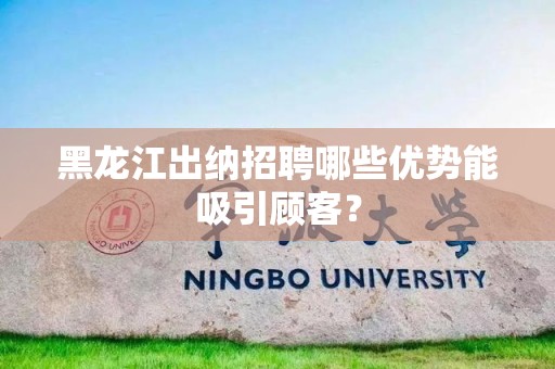 黑龙江出纳招聘哪些优势能吸引顾客？