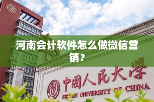 河南会计软件怎么做微信营销？