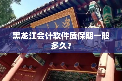 黑龙江会计软件质保期一般多久？