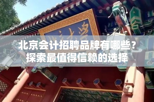 北京会计招聘品牌有哪些？探索最值得信赖的选择
