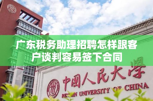 广东税务助理招聘怎样跟客户谈判容易签下合同