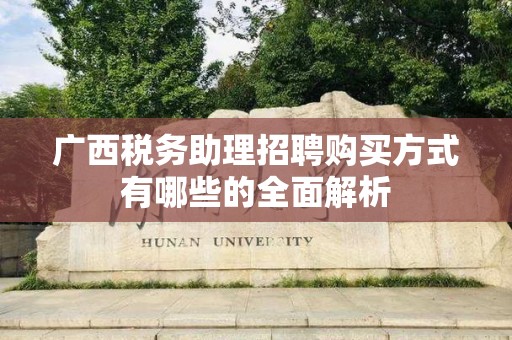 广西税务助理招聘购买方式有哪些的全面解析