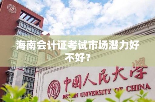 海南会计证考试市场潜力好不好？