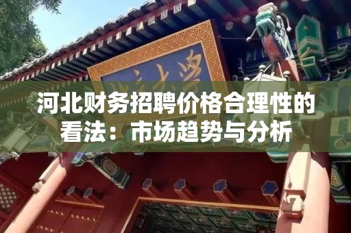 河北财务招聘价格合理性的看法：市场趋势与分析