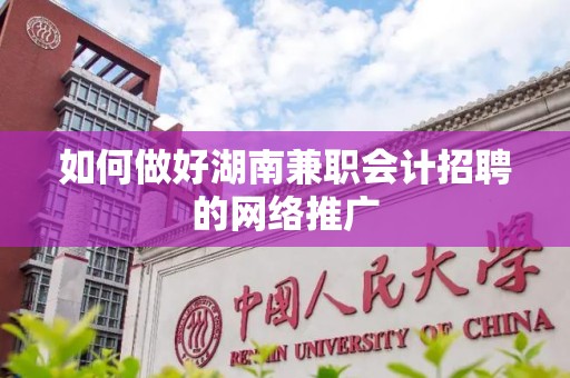 如何做好湖南兼职会计招聘的网络推广