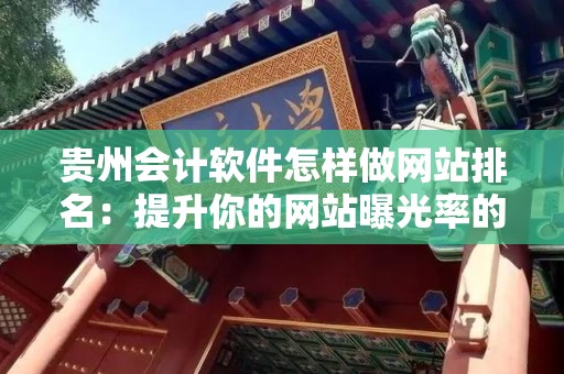 贵州会计软件怎样做网站排名：提升你的网站曝光率的方法