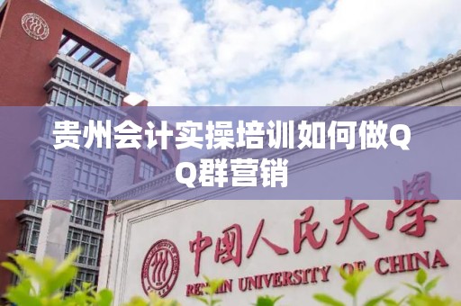 贵州会计实操培训如何做QQ群营销