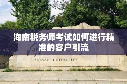 海南税务师考试如何进行精准的客户引流