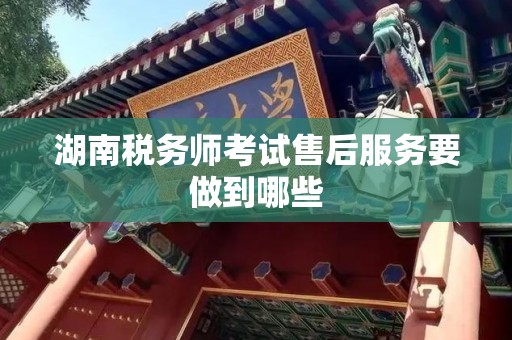 湖南税务师考试售后服务要做到哪些