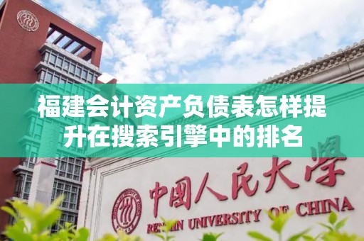 福建会计资产负债表怎样提升在搜索引擎中的排名
