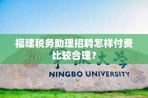福建税务助理招聘怎样付费比较合理？