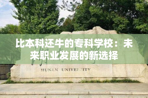 比本科还牛的专科学校：未来职业发展的新选择